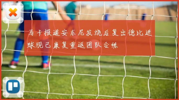 马卡报道安东尼发烧后复出德比进球现已康复重返团队合练
