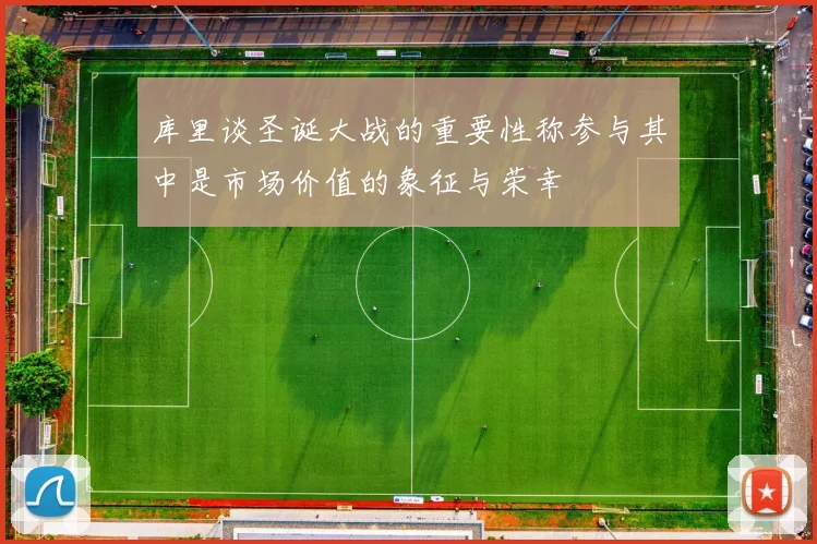 库里谈圣诞大战的重要性称参与其中是市场价值的象征与荣幸