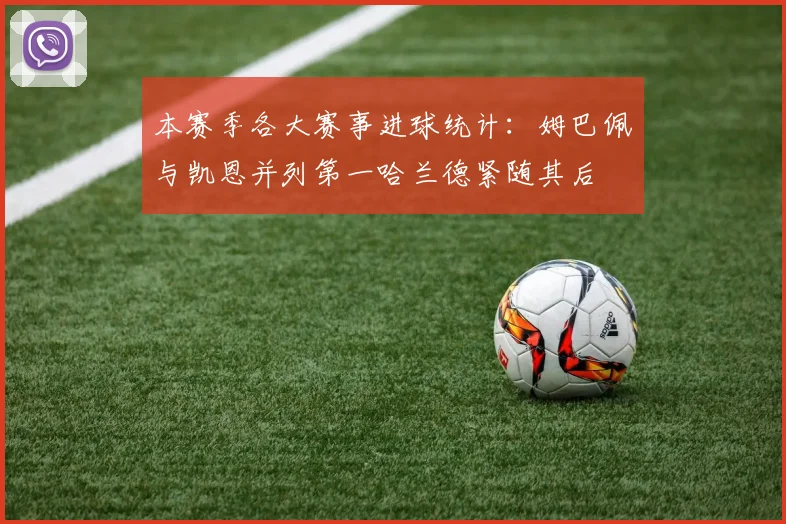 本赛季各大赛事进球统计：姆巴佩与凯恩并列第一哈兰德紧随其后