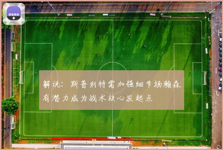 解说：斯普利特需加强细节杨瀚森有潜力成为战术核心发起点