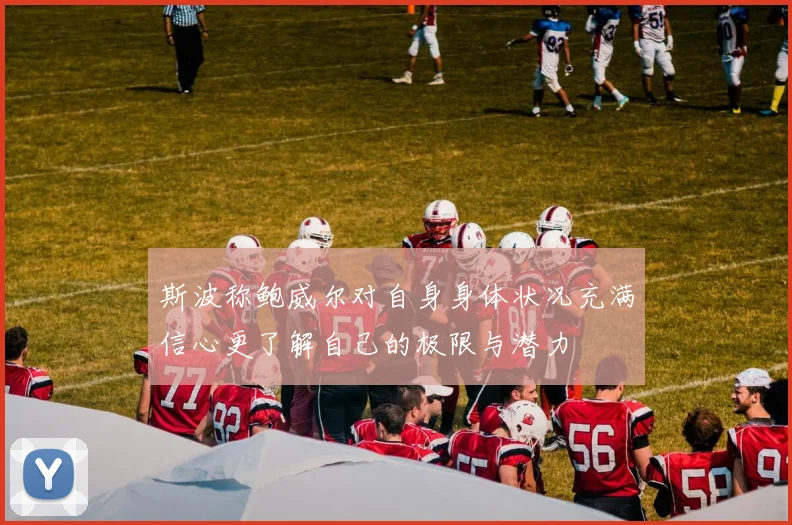斯波称鲍威尔对自身身体状况充满信心更了解自己的极限与潜力
