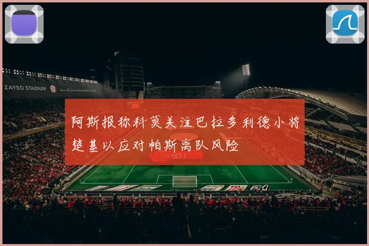 阿斯报称科莫关注巴拉多利德小将楚基以应对帕斯离队风险