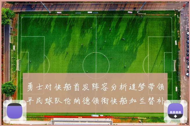 勇士对快船首发阵容分析追梦带领平民球队伦纳德领衔快船加兰替补首秀