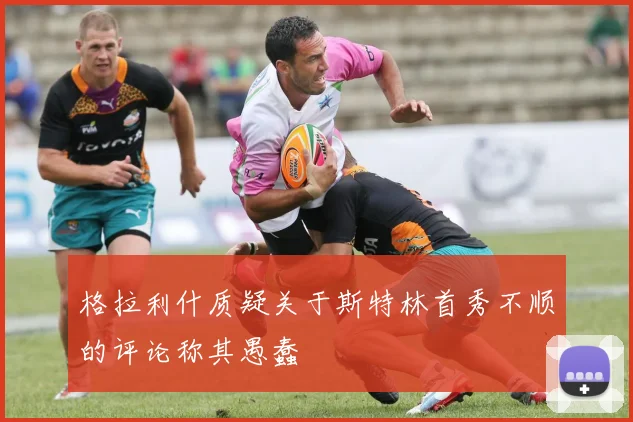 格拉利什质疑关于斯特林首秀不顺的评论称其愚蠢