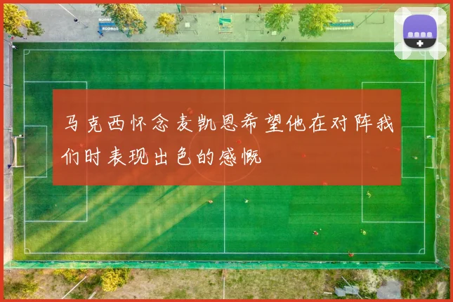 马克西怀念麦凯恩希望他在对阵我们时表现出色的感慨