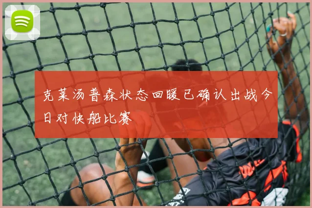 克莱汤普森状态回暖已确认出战今日对快船比赛