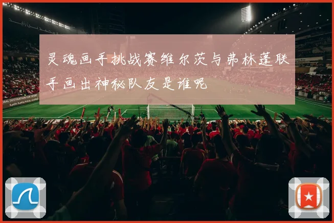 灵魂画手挑战赛维尔茨与弗林蓬联手画出神秘队友是谁呢
