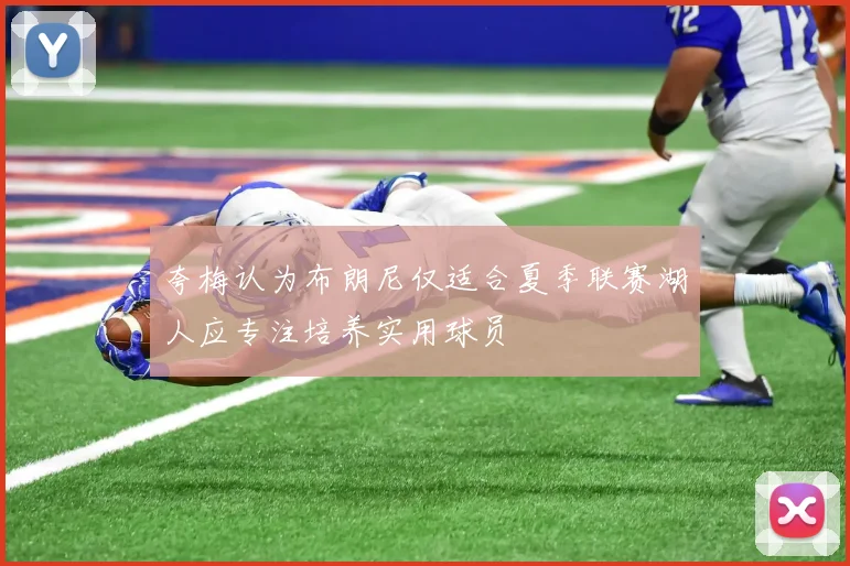 夸梅认为布朗尼仅适合夏季联赛湖人应专注培养实用球员