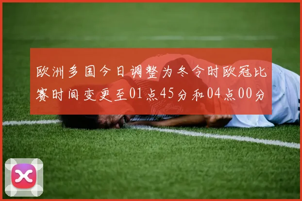 欧洲多国今日调整为冬令时欧冠比赛时间变更至01点45分和04点00分