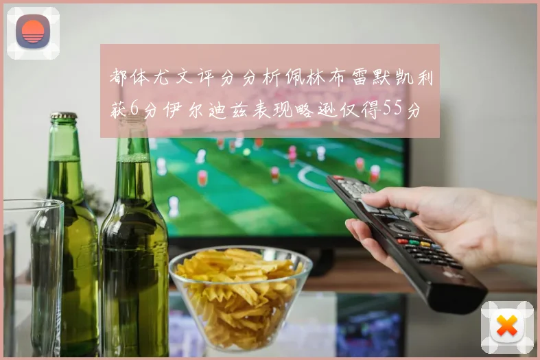 都体尤文评分分析佩林布雷默凯利获6分伊尔迪兹表现略逊仅得55分