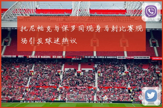 托尼帕克与保罗同现身马刺比赛现场引发球迷热议
