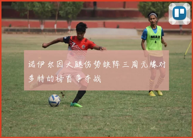 诺伊尔因大腿伤势缺阵三周无缘对多特的榜首争夺战