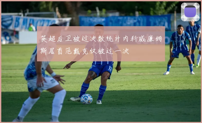 英超后卫被过次数统计内科威廉姆斯居首范戴克仅被过一次