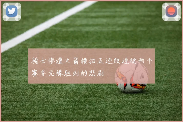 骑士惨遭火箭横扫五连败连续两个赛季无缘胜利的悲剧