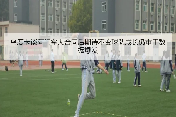 乌度卡谈阿门拿大合同后期待不变球队成长仍重于数据爆发（ManBetX）