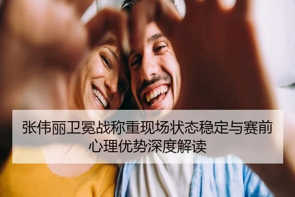 张伟丽卫冕战称重现场状态稳定与赛前心理优势深度解读（ManBetX）
